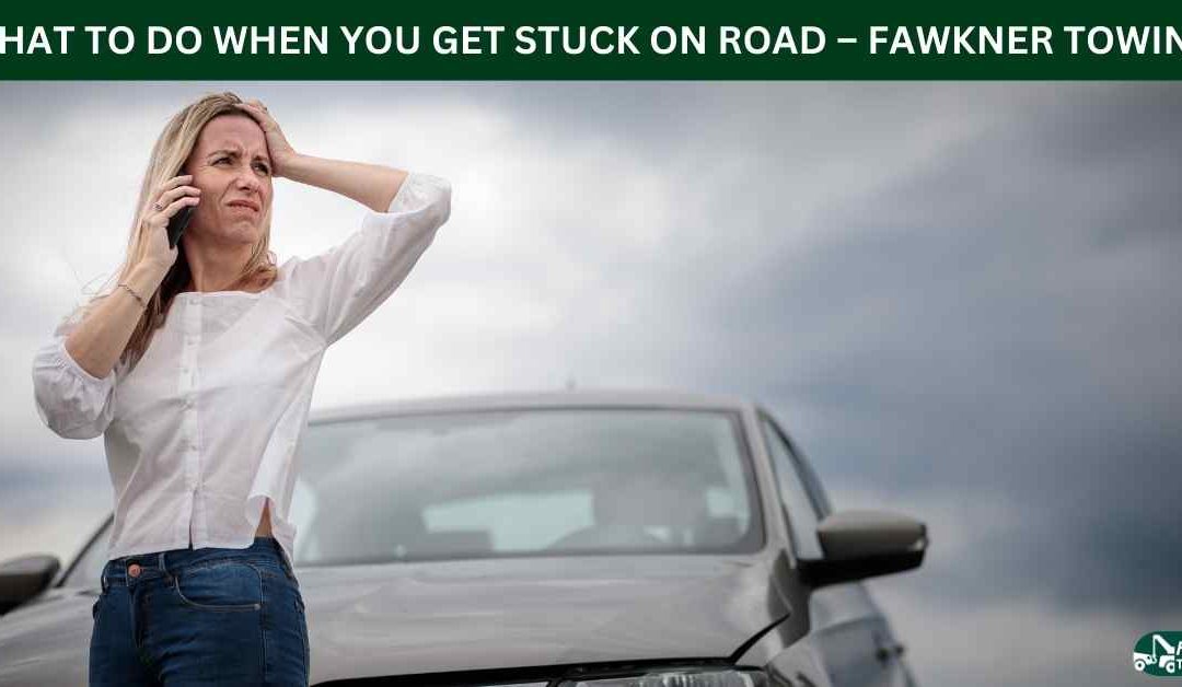 WHAT TO DO WHEN YOU GET STUCK ON ROAD – FAWKNER TOWING