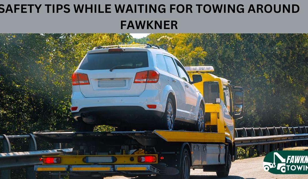 SAFETY TIPS WHILE WAITING FOR TOWING AROUND FAWKNER