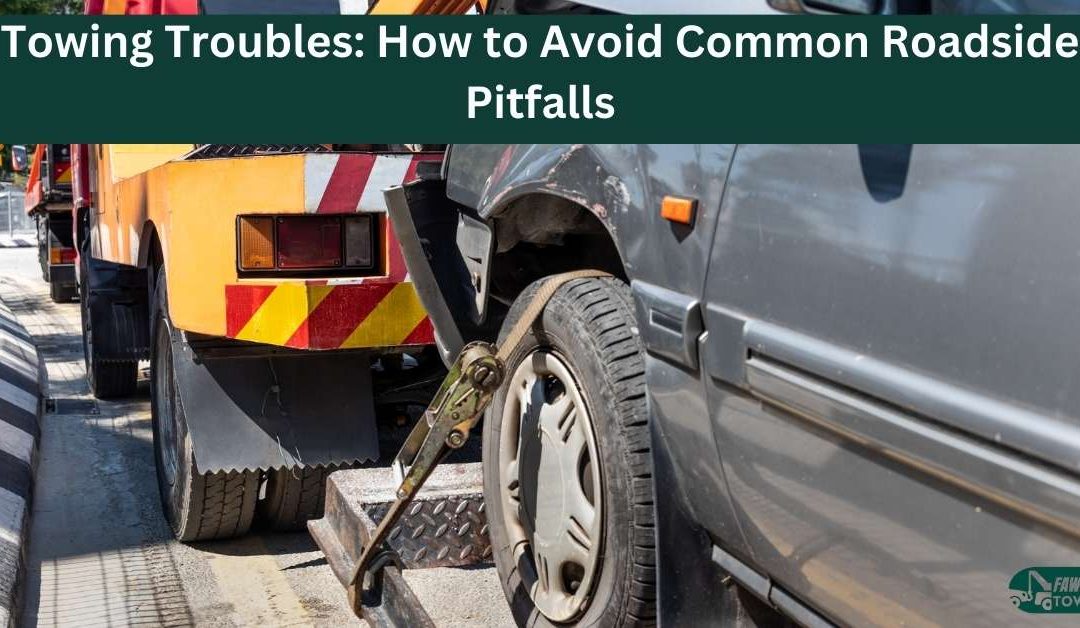 Towing Troubles: How to Avoid Common Roadside Pitfalls