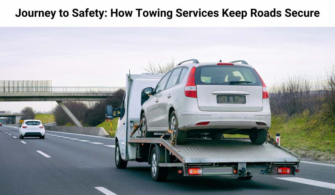 Journey to Safety: How Towing Services Keep Roads Secure